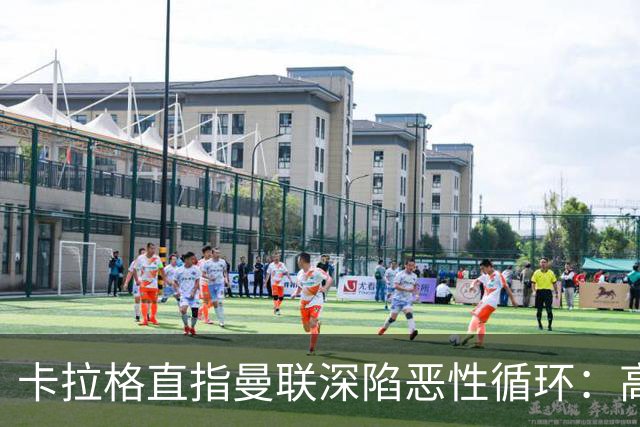 卡拉格直指曼联深陷恶性循环：高薪冗员难清理，砸钱无效难争欧冠