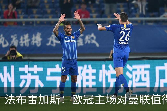 法布雷加斯：欧冠主场对曼联值得期待，我们必须全取三分